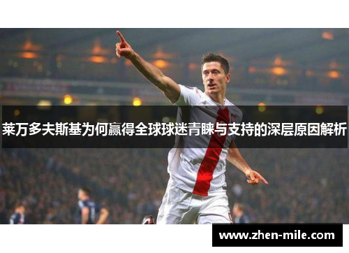 莱万多夫斯基为何赢得全球球迷青睐与支持的深层原因解析