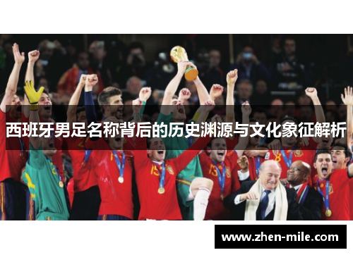 西班牙男足名称背后的历史渊源与文化象征解析 西班牙男足名称背后的历史渊源与文化象征解析