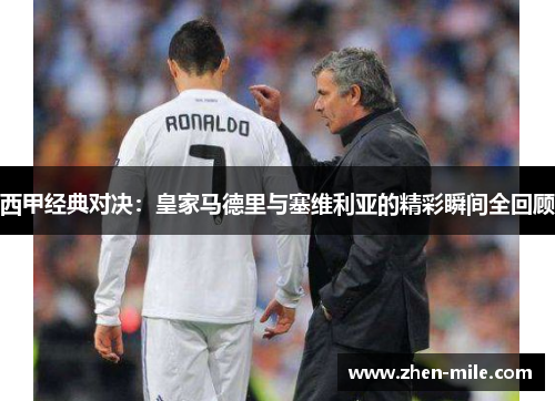 西甲经典对决:皇家马德里与塞维利亚的精彩瞬间全回顾 西甲经典对决:皇家马德里与塞维利亚的精彩瞬间全回顾