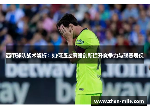 西甲球队战术解析:如何通过策略创新提升竞争力与联赛表现 西甲球队战术解析:如何通过策略创新提升竞争力与联赛表现