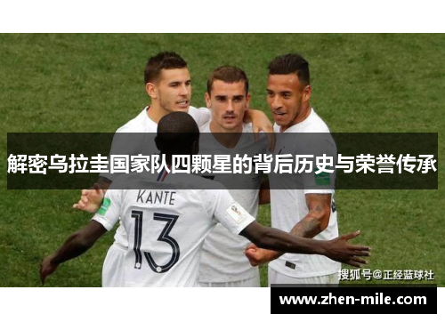解密乌拉圭国家队四颗星的背后历史与荣誉传承 解密乌拉圭国家队四颗星的背后历史与荣誉传承