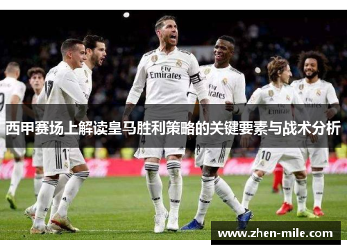 西甲赛场上解读皇马胜利策略的关键要素与战术分析 西甲赛场上解读皇马胜利策略的关键要素与战术分析