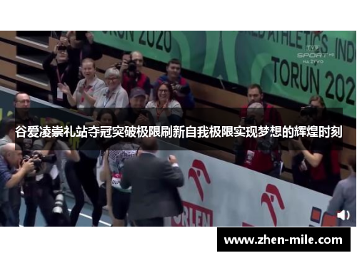 谷爱凌崇礼站夺冠突破极限刷新自我极限实现梦想的辉煌时刻 谷爱凌崇礼站夺冠突破极限刷新自我极限实现梦想的辉煌时刻
