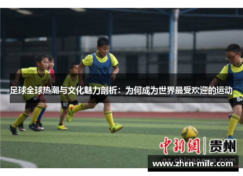足球全球热潮与文化魅力剖析:为何成为世界最受欢迎的运动 足球全球热潮与文化魅力剖析:为何成为世界最受欢迎的运动