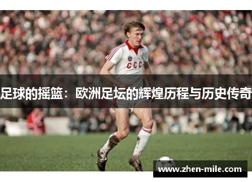 足球的摇篮:欧洲足坛的辉煌历程与历史传奇 足球的摇篮:欧洲足坛的辉煌历程与历史传奇