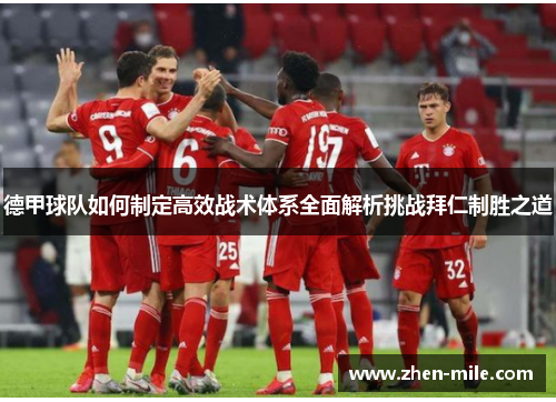 德甲球队如何制定高效战术体系全面解析挑战拜仁制胜之道 德甲球队如何制定高效战术体系全面解析挑战拜仁制胜之道