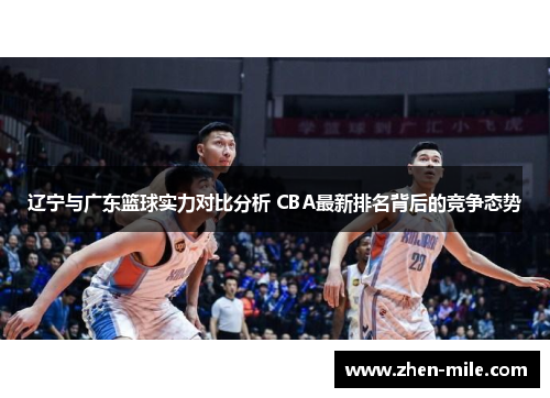 辽宁与广东篮球实力对比分析 CBA最新排名背后的竞争态势