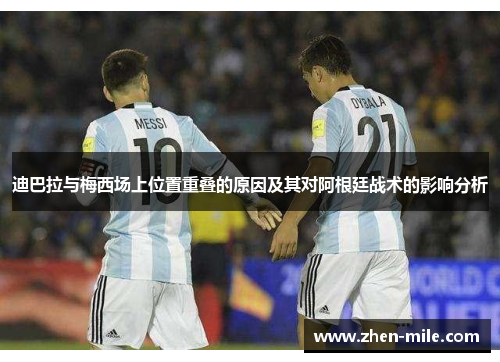 迪巴拉与梅西场上位置重叠的原因及其对阿根廷战术的影响分析 迪巴拉与梅西场上位置重叠的原因及其对阿根廷战术的影响分析