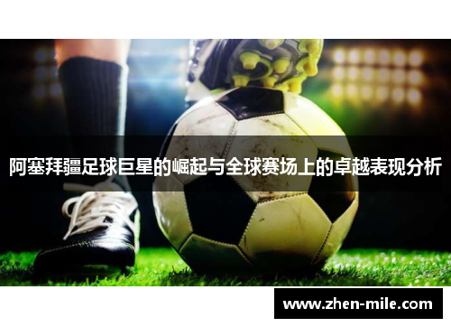 阿塞拜疆足球巨星的崛起与全球赛场上的卓越表现分析