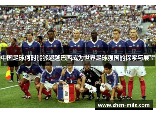 中国足球何时能够超越巴西成为世界足球强国的探索与展望 中国足球何时能够超越巴西成为世界足球强国的探索与展望
