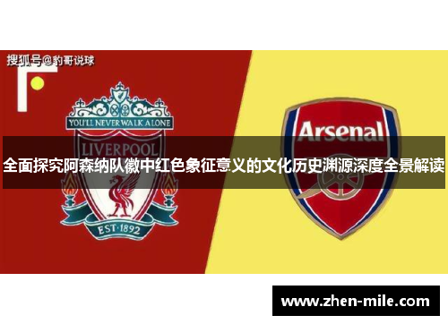 全面探究阿森纳队徽中红色象征意义的文化历史渊源深度全景解读 全面探究阿森纳队徽中红色象征意义的文化历史渊源深度全景解读