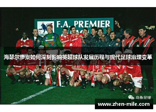 海瑟尔惨案如何深刻影响英超球队发展历程与现代足球治理变革 海瑟尔惨案如何深刻影响英超球队发展历程与现代足球治理变革