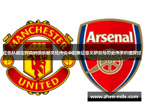 红色队徽在阿森纳俱乐部文化传统中的象征意义研究与历史传承价值探讨