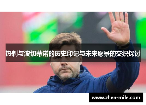 热刺与波切蒂诺的历史印记与未来愿景的交织探讨 热刺与波切蒂诺的历史印记与未来愿景的交织探讨