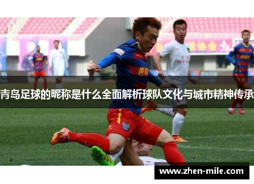 青岛足球的昵称是什么全面解析球队文化与城市精神传承 青岛足球的昵称是什么全面解析球队文化与城市精神传承