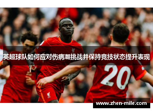 英超球队如何应对伤病潮挑战并保持竞技状态提升表现 英超球队如何应对伤病潮挑战并保持竞技状态提升表现