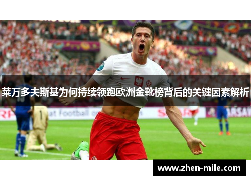 莱万多夫斯基为何持续领跑欧洲金靴榜背后的关键因素解析 莱万多夫斯基为何持续领跑欧洲金靴榜背后的关键因素解析