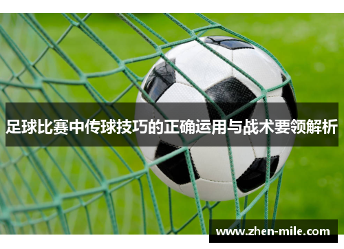 足球比赛中传球技巧的正确运用与战术要领解析