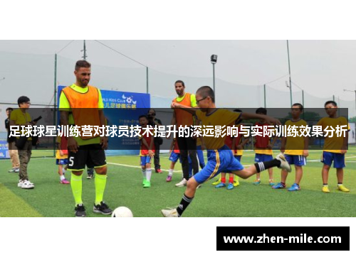 足球球星训练营对球员技术提升的深远影响与实际训练效果分析