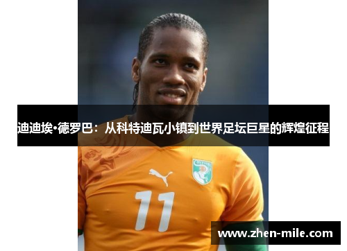 迪迪埃·德罗巴：从科特迪瓦小镇到世界足坛巨星的辉煌征程