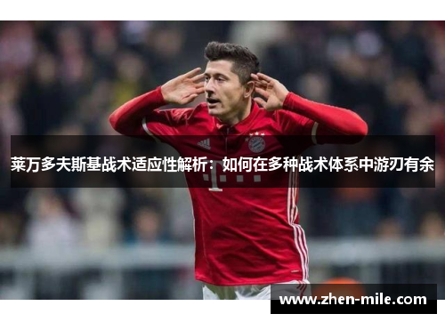 莱万多夫斯基战术适应性解析：如何在多种战术体系中游刃有余