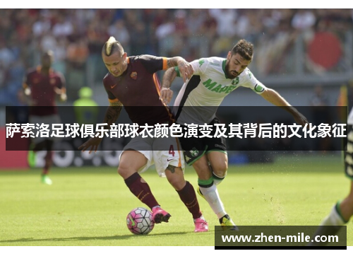 萨索洛足球俱乐部球衣颜色演变及其背后的文化象征 萨索洛足球俱乐部球衣颜色演变及其背后的文化象征
