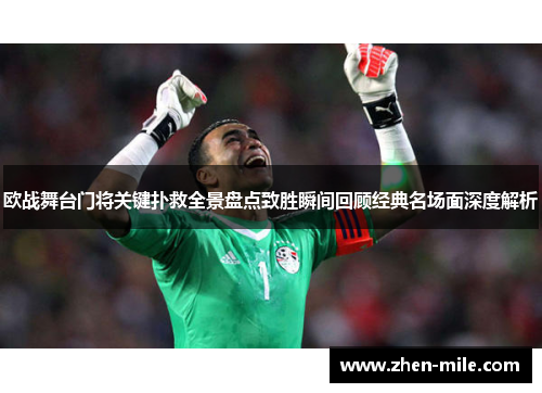 欧战舞台门将关键扑救全景盘点致胜瞬间回顾经典名场面深度解析 欧战舞台门将关键扑救全景盘点致胜瞬间回顾经典名场面深度解析