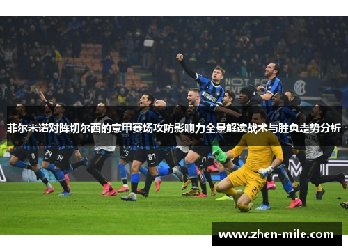 菲尔米诺对阵切尔西的意甲赛场攻防影响力全景解读战术与胜负走势分析