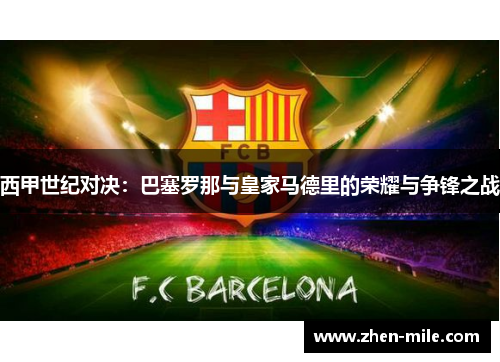 西甲世纪对决：巴塞罗那与皇家马德里的荣耀与争锋之战