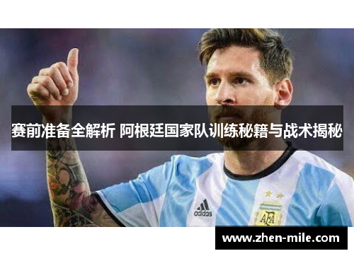 赛前准备全解析 阿根廷国家队训练秘籍与战术揭秘 赛前准备全解析 阿根廷国家队训练秘籍与战术揭秘