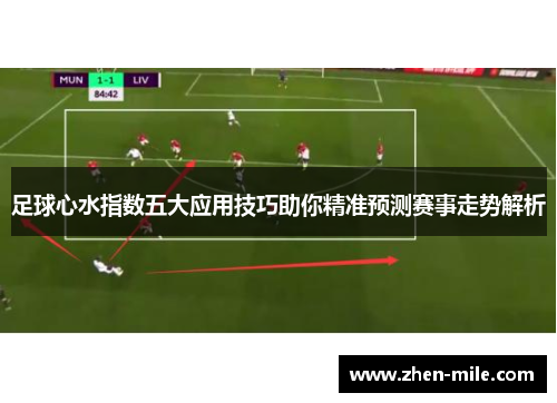 足球心水指数五大应用技巧助你精准预测赛事走势解析