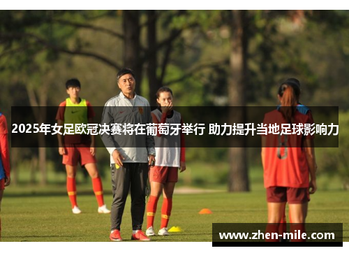 2025年女足欧冠决赛将在葡萄牙举行 助力提升当地足球影响力 2025年女足欧冠决赛将在葡萄牙举行 助力提升当地足球影响力