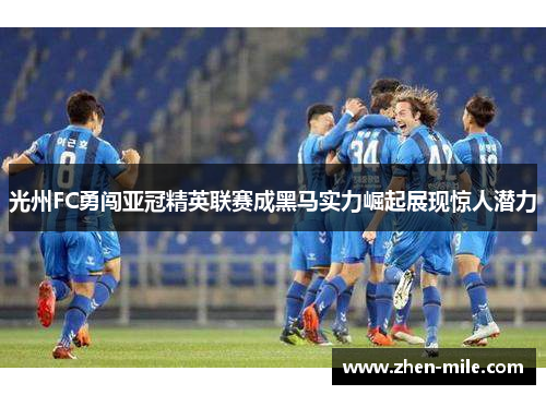 光州FC勇闯亚冠精英联赛成黑马实力崛起展现惊人潜力 光州FC勇闯亚冠精英联赛成黑马实力崛起展现惊人潜力