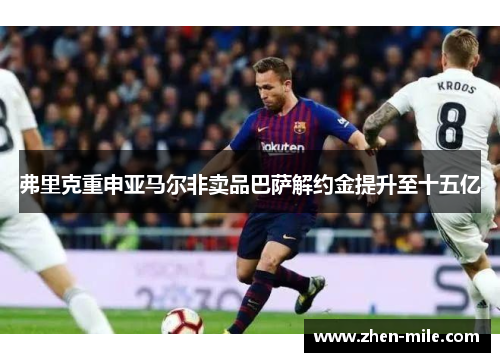 弗里克重申亚马尔非卖品巴萨解约金提升至十五亿