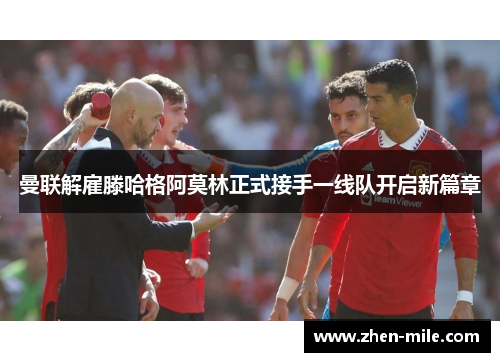 曼联解雇滕哈格阿莫林正式接手一线队开启新篇章