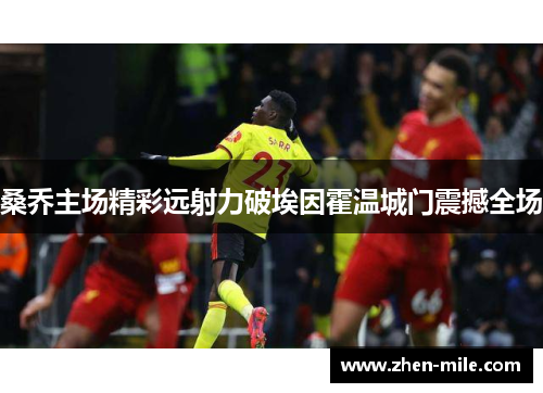 桑乔主场精彩远射力破埃因霍温城门震撼全场