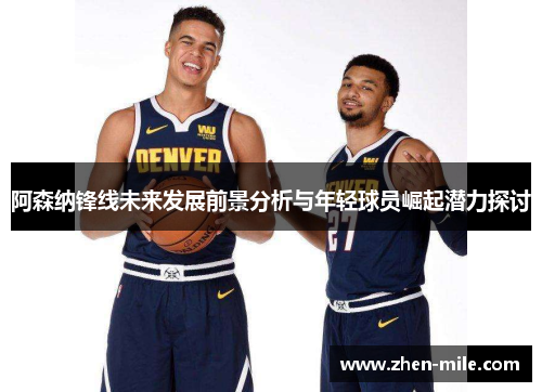 阿森纳锋线未来发展前景分析与年轻球员崛起潜力探讨