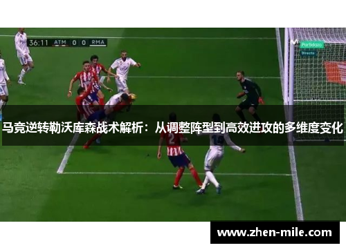 马竞逆转勒沃库森战术解析：从调整阵型到高效进攻的多维度变化